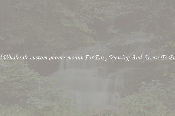 Solid Wholesale custom phones mount For Easy Viewing And Access To Phones