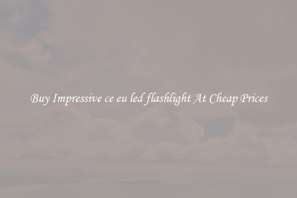 Buy Impressive ce eu led flashlight At Cheap Prices