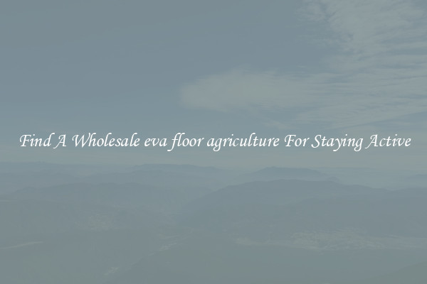 Find A Wholesale eva floor agriculture For Staying Active