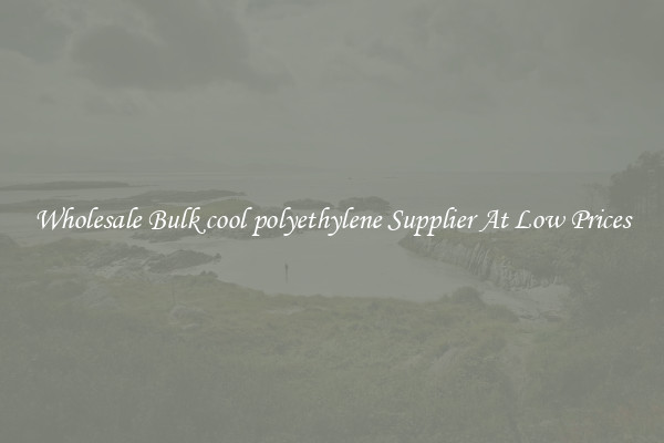 Wholesale Bulk cool polyethylene Supplier At Low Prices