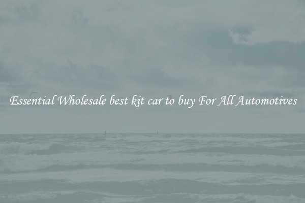 Essential Wholesale best kit car to buy For All Automotives