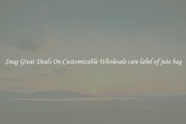 Snag Great Deals On Customizable Wholesale care label of jute bag