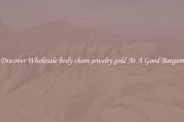 Discover Wholesale body chain jewelry gold At A Good Bargain