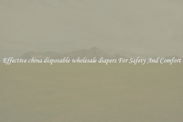 Effective china disposable wholesale diapers For Safety And Comfort