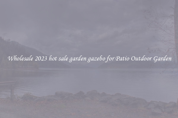 Wholesale 2023 hot sale garden gazebo for Patio Outdoor Garden