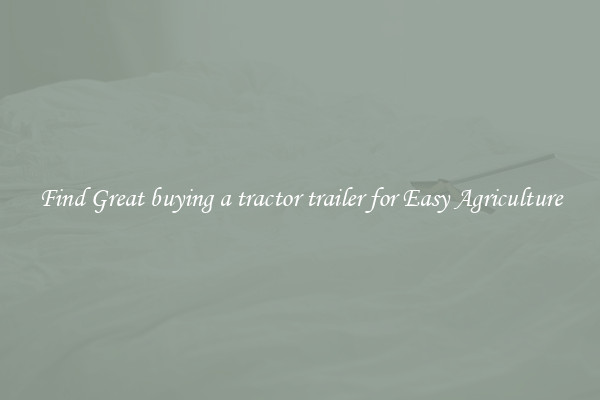 Find Great buying a tractor trailer for Easy Agriculture