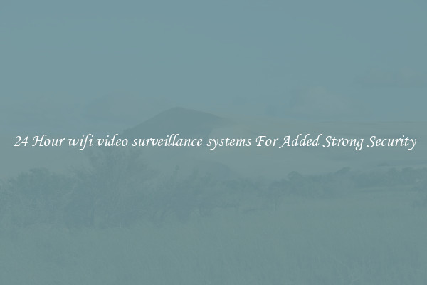 24 Hour wifi video surveillance systems For Added Strong Security
