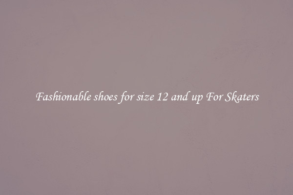 Fashionable shoes for size 12 and up For Skaters