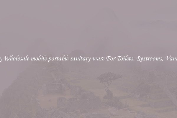 Buy Wholesale mobile portable sanitary ware For Toilets, Restrooms, Vanities