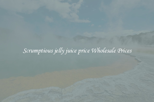 Scrumptious jelly juice price Wholesale Prices