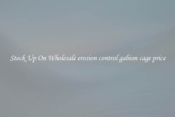 Stock Up On Wholesale erosion control gabion cage price