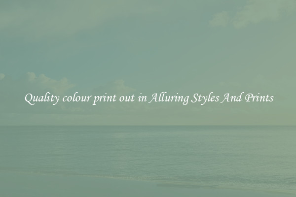 Quality colour print out in Alluring Styles And Prints
