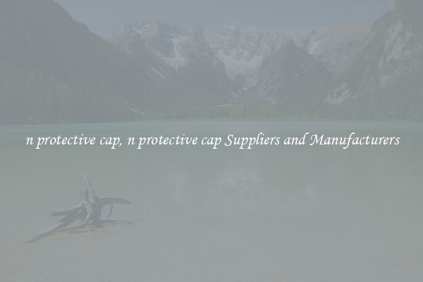 n protective cap, n protective cap Suppliers and Manufacturers