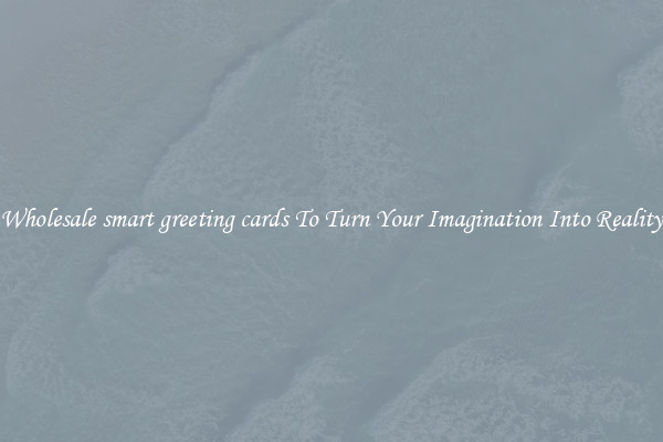 Wholesale smart greeting cards To Turn Your Imagination Into Reality