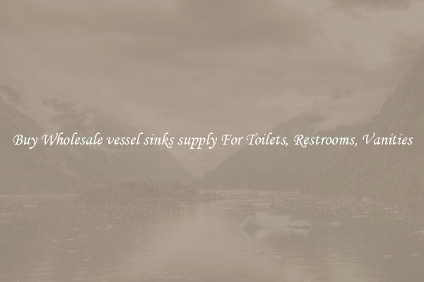 Buy Wholesale vessel sinks supply For Toilets, Restrooms, Vanities