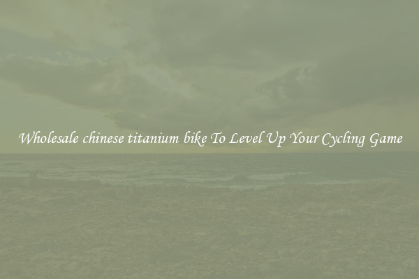 Wholesale chinese titanium bike To Level Up Your Cycling Game
