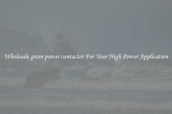 Wholesale green power contactor For Your High Power Application