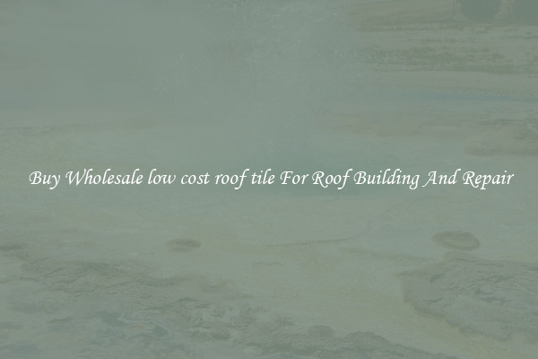 Buy Wholesale low cost roof tile For Roof Building And Repair