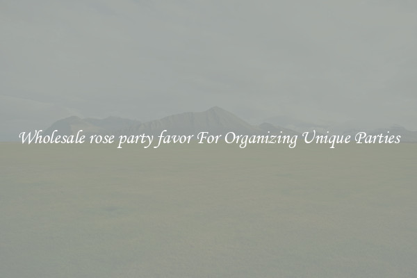 Wholesale rose party favor For Organizing Unique Parties