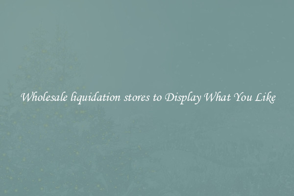 Wholesale liquidation stores to Display What You Like