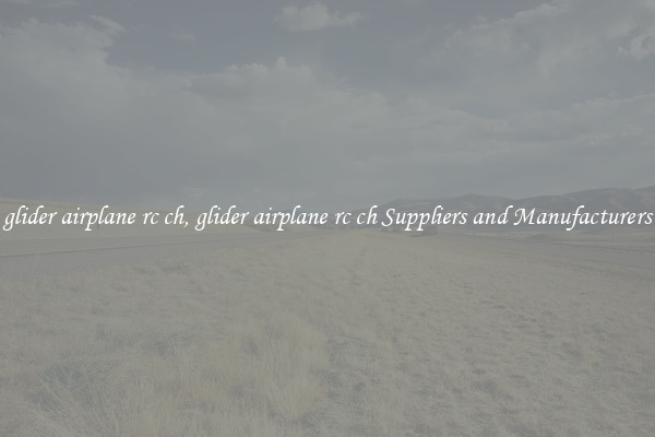 glider airplane rc ch, glider airplane rc ch Suppliers and Manufacturers