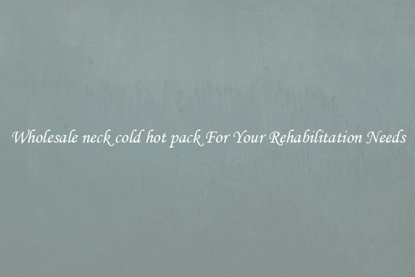 Wholesale neck cold hot pack For Your Rehabilitation Needs