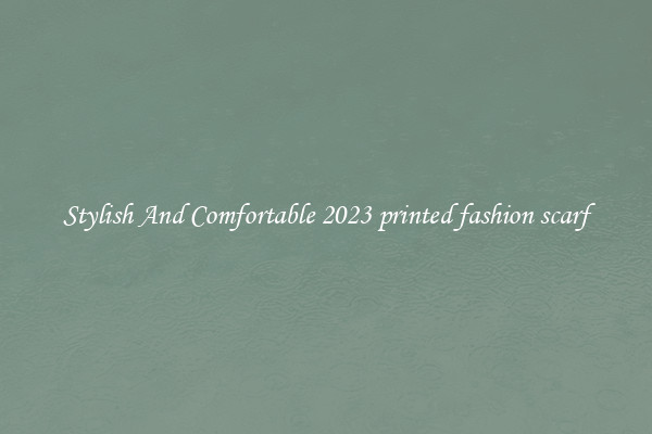 Stylish And Comfortable 2023 printed fashion scarf