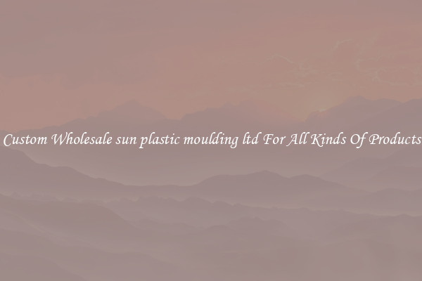 Custom Wholesale sun plastic moulding ltd For All Kinds Of Products