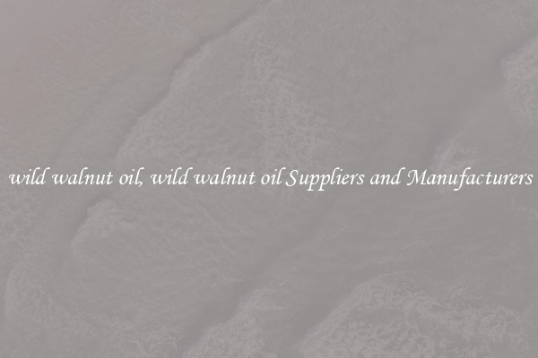 wild walnut oil, wild walnut oil Suppliers and Manufacturers