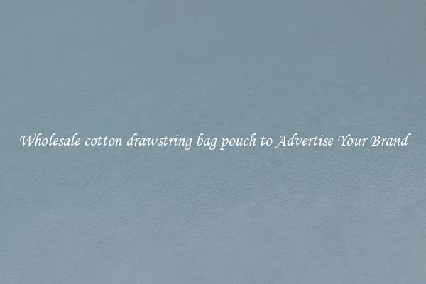 Wholesale cotton drawstring bag pouch to Advertise Your Brand