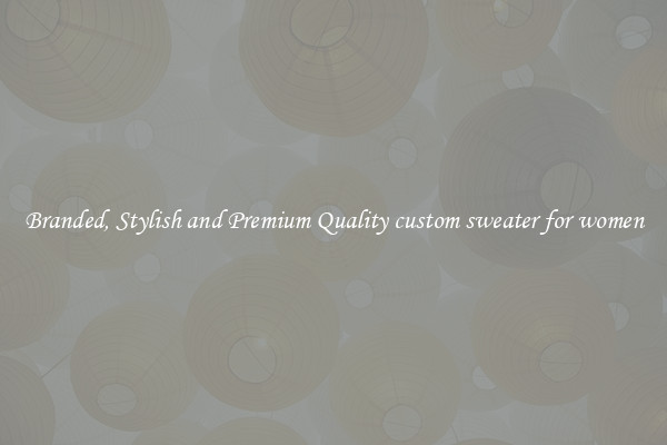 Branded, Stylish and Premium Quality custom sweater for women