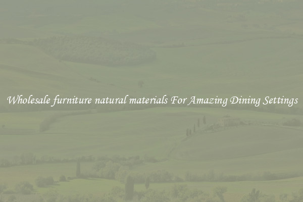 Wholesale furniture natural materials For Amazing Dining Settings