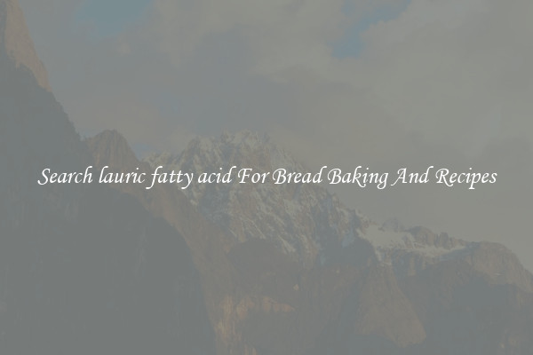 Search lauric fatty acid For Bread Baking And Recipes