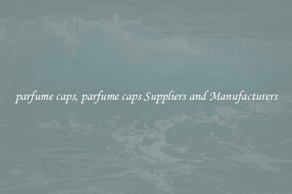 parfume caps, parfume caps Suppliers and Manufacturers