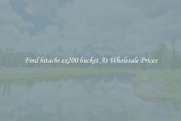 Find hitachi ex200 bucket At Wholesale Prices