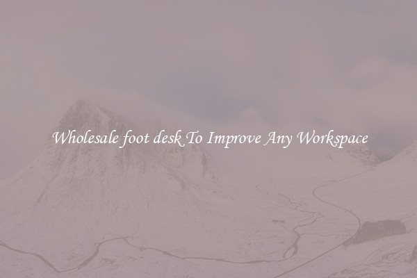 Wholesale foot desk To Improve Any Workspace