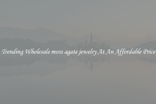 Trending Wholesale moss agate jewelry At An Affordable Price