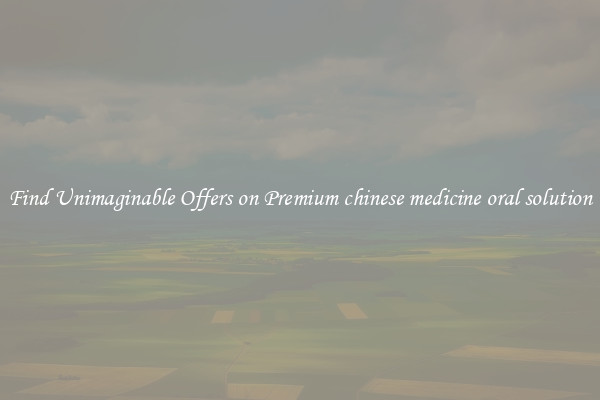 Find Unimaginable Offers on Premium chinese medicine oral solution