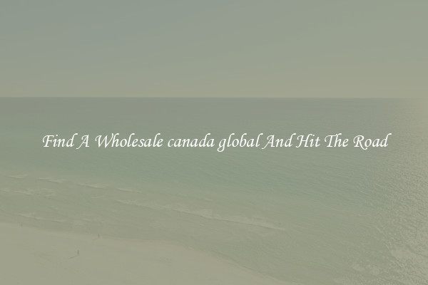 Find A Wholesale canada global And Hit The Road