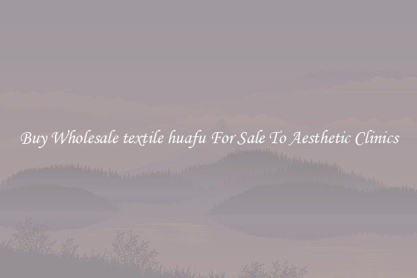 Buy Wholesale textile huafu For Sale To Aesthetic Clinics