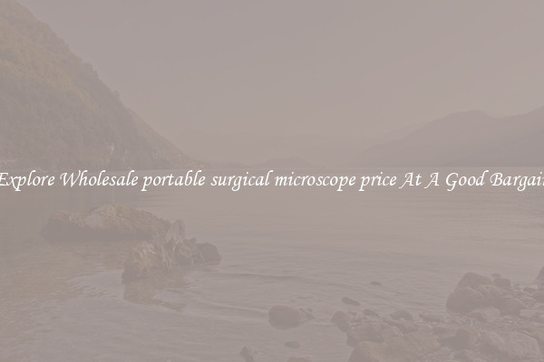 Explore Wholesale portable surgical microscope price At A Good Bargain