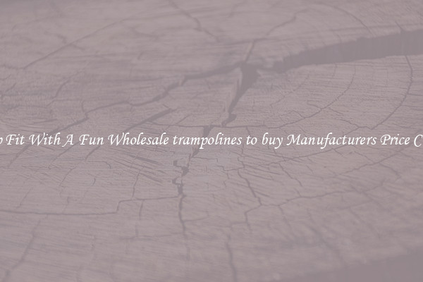 Keep Fit With A Fun Wholesale trampolines to buy Manufacturers Price Cheap 