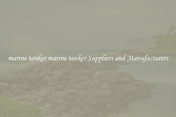marine tanker marine tanker Suppliers and Manufacturers