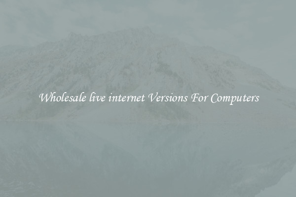 Wholesale live internet Versions For Computers