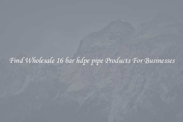 Find Wholesale 16 bar hdpe pipe Products For Businesses