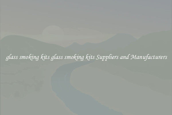 glass smoking kits glass smoking kits Suppliers and Manufacturers