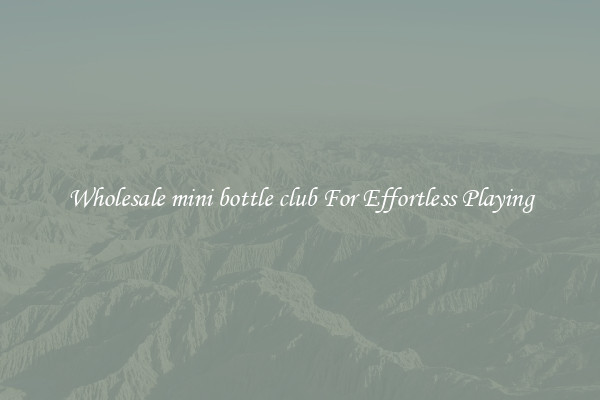 Wholesale mini bottle club For Effortless Playing