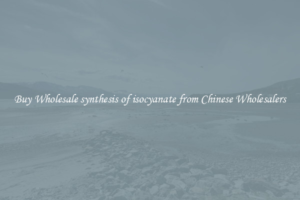 Buy Wholesale synthesis of isocyanate from Chinese Wholesalers