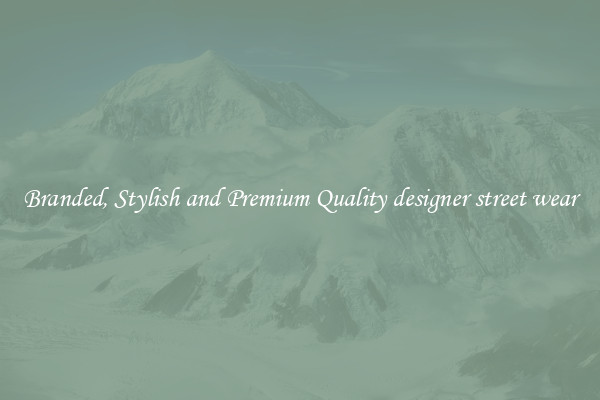 Branded, Stylish and Premium Quality designer street wear