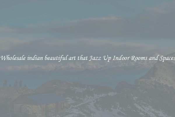 Wholesale indian beautiful art that Jazz Up Indoor Rooms and Spaces